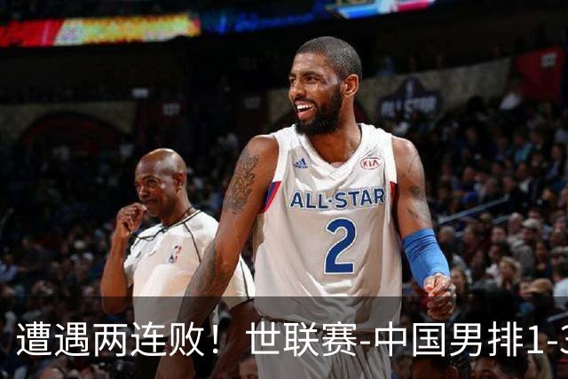 遭遇两连败！世联赛-中国男排1-3乌克兰 13日迎战日本队